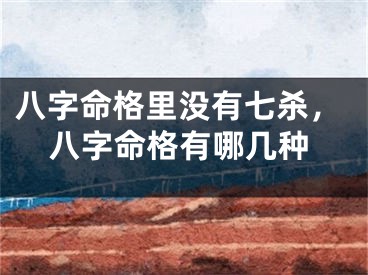 八字命格里没有七杀，八字命格有哪几种