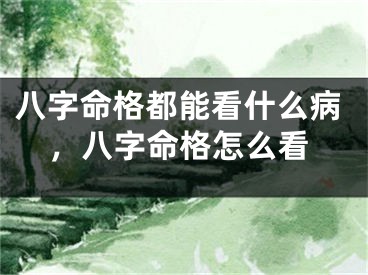 八字命格都能看什么病，八字命格怎么看