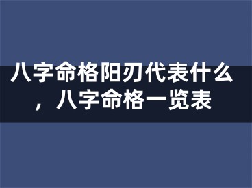 八字命格阳刃代表什么，八字命格一览表