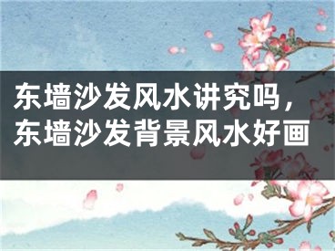 东墙沙发风水讲究吗，东墙沙发背景风水好画