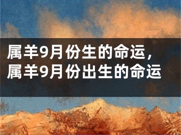 属羊9月份生的命运，属羊9月份出生的命运