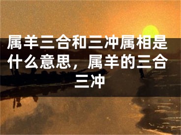 属羊三合和三冲属相是什么意思，属羊的三合三冲