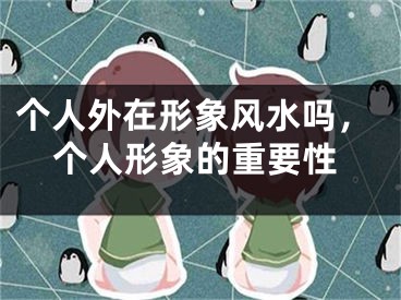 个人外在形象风水吗，个人形象的重要性