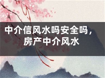 中介信风水吗安全吗,房产中介风水