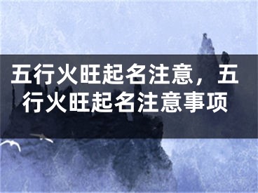 五行火旺起名注意，五行火旺起名注意事项