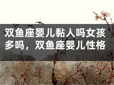 双鱼座婴儿黏人吗女孩多吗，双鱼座婴儿性格