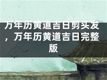 万年历黄道吉日剪头发,万年历黄道吉日完整版
