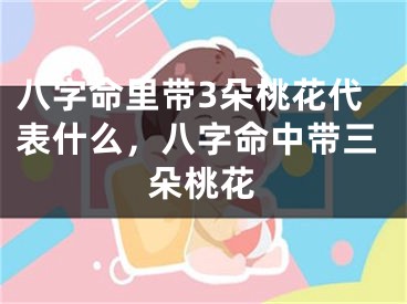 八字命里带3朵桃花代表什么，八字命中带三朵桃花