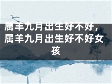 属羊九月出生好不好，属羊九月出生好不好女孩