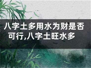 八字土多用水为财是否可行,八字土旺水多