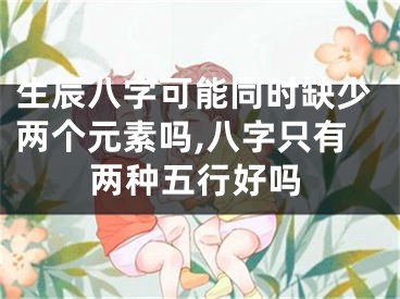 生辰八字可能同时缺少两个元素吗,八字只有两种五行好吗