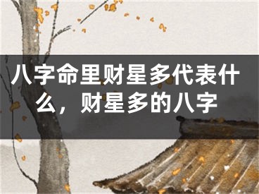 八字命里财星多代表什么，财星多的八字
