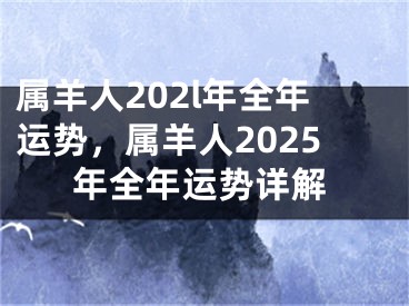 属羊人202l年全年运势，属羊人2025年全年运势详解