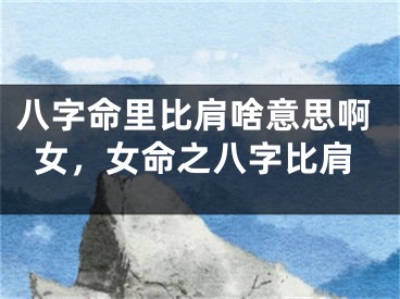 八字命里比肩啥意思啊女，女命之八字比肩