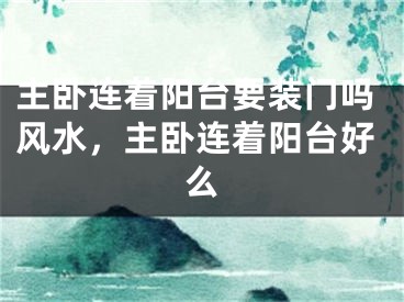 主卧连着阳台要装门吗风水，主卧连着阳台好么