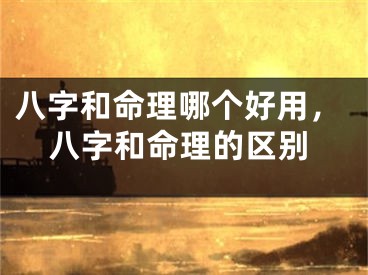 八字和命理哪个好用，八字和命理的区别