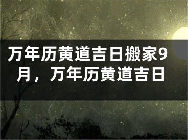 万年历黄道吉日搬家9月，万年历黄道吉日