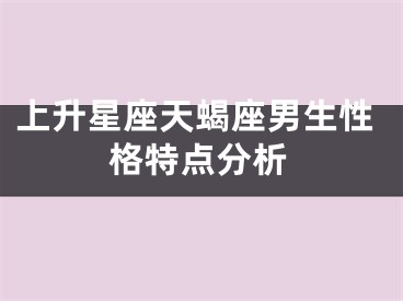 上升星座天蝎座男生性格特点分析