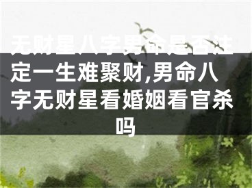 无财星八字男命是否注定一生难聚财,男命八字无财星看婚姻看官杀吗
