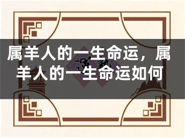 属羊人的一生命运，属羊人的一生命运如何