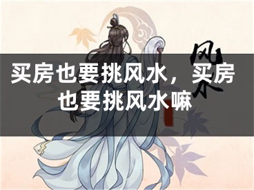 买房也要挑风水，买房也要挑风水嘛