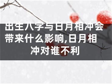 出生八字与日月相冲会带来什么影响,日月相冲对谁不利