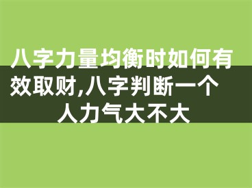 八字力量均衡时如何有效取财,八字判断一个人力气大不大