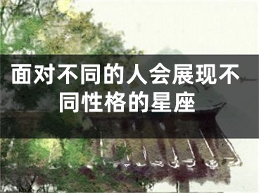 面对不同的人会展现不同性格的星座