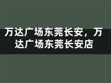 万达广场东莞长安，万达广场东莞长安店