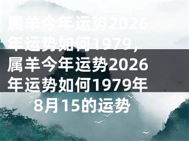 属羊今年运势2026年运势如何1979，属羊今年运势2026年运势如何1979年8月15的运势