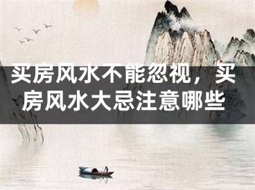 买房风水不能忽视，买房风水大忌注意哪些
