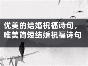 优美的结婚祝福诗句，唯美简短结婚祝福诗句