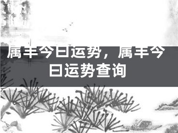 属羊今曰运势，属羊今曰运势查询