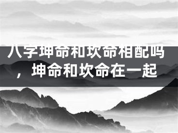八字坤命和坎命相配吗，坤命和坎命在一起