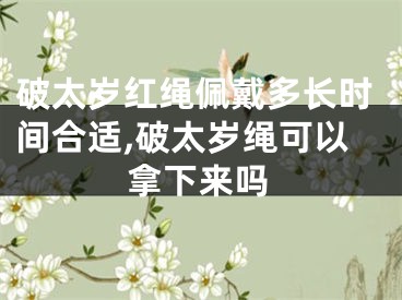 破太岁红绳佩戴多长时间合适,破太岁绳可以拿下来吗