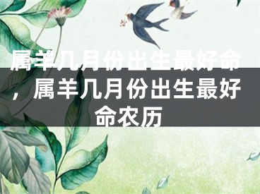 属羊几月份出生最好命，属羊几月份出生最好命农历