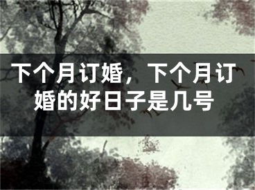 下个月订婚，下个月订婚的好日子是几号