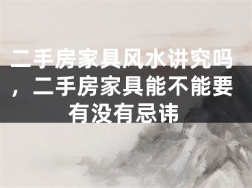 二手房家具风水讲究吗，二手房家具能不能要有没有忌讳