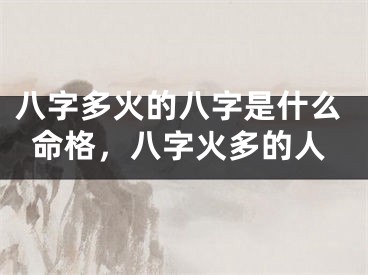 八字多火的八字是什么命格，八字火多的人