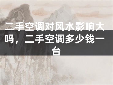 二手空调对风水影响大吗，二手空调多少钱一台