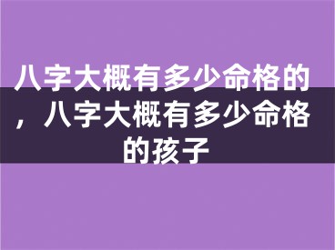 八字大概有多少命格的，八字大概有多少命格的孩子