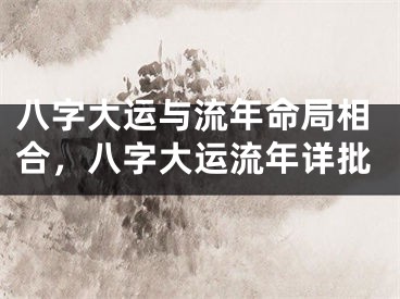 八字大运与流年命局相合，八字大运流年详批