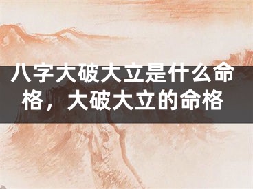 八字大破大立是什么命格，大破大立的命格