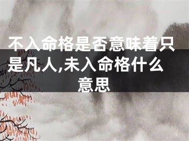 不入命格是否意味着只是凡人,未入命格什么意思