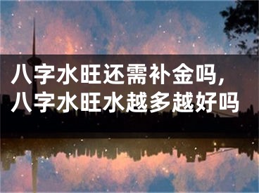 八字水旺还需补金吗,八字水旺水越多越好吗