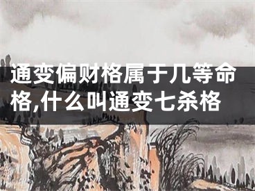 通变偏财格属于几等命格,什么叫通变七杀格