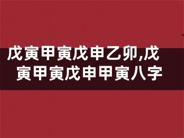 戊寅甲寅戊申乙卯,戊寅甲寅戊申甲寅八字