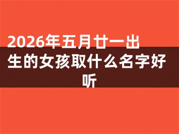 2026年五月廿一出生的女孩取什么名字好听