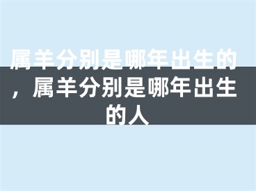 属羊分别是哪年出生的，属羊分别是哪年出生的人