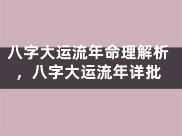 八字大运流年命理解析，八字大运流年详批